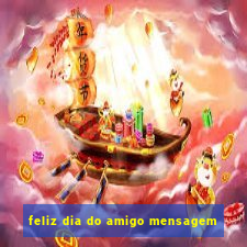 feliz dia do amigo mensagem